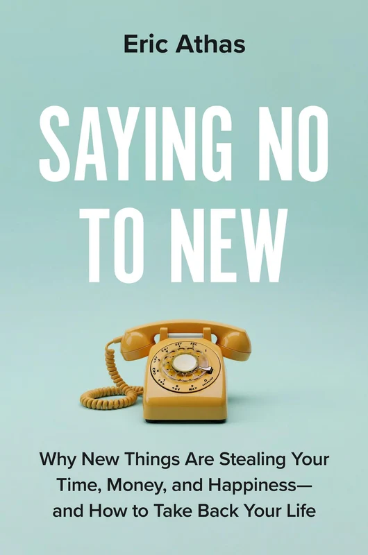 Saying No to New: Why New Things Are Stealing Your Time, Money, and Happiness-and How to Take Back Your Life