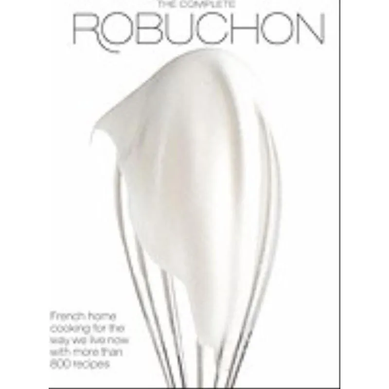 THE COMPLETE ROBUCHON - FRENCH HOME COOKING FOR THE WAY WE LIVE NOW WITH MORE