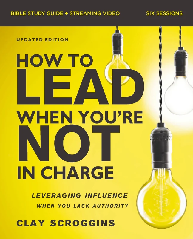 How to Lead When You're Not in Charge Bible Study Guide plus Streaming Video, Updated Edition: Leveraging Influence When You Lack Authority Paperback