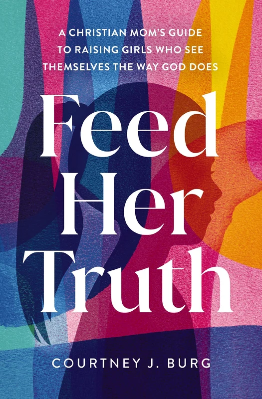 Feed Her Truth: A Christian Mom's Guide to Raising Girls Who See Themselves the Way God Does Paperback