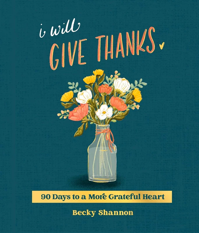 I Will Give Thanks: 90 Days To A More Grateful Heart (A 90-Day Devotional)