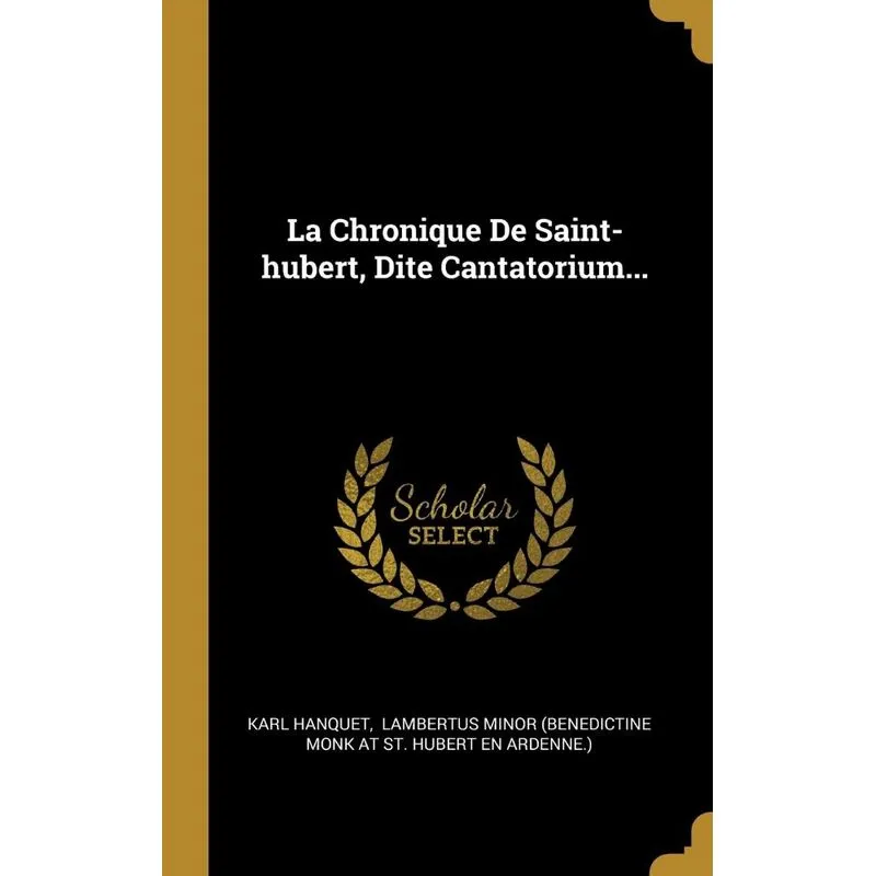 La Chronique De Saint-hubert, Dite Cantatorium...