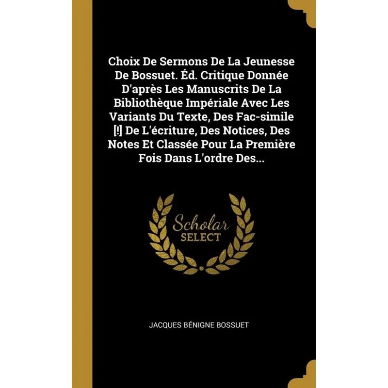 Choix De Sermons De La Jeunesse De Bossuet. Éd. Critique Donnée Daprès Les Manuscrits De La Bibliothèque Impériale Avec Les Variants Du Texte, Des F