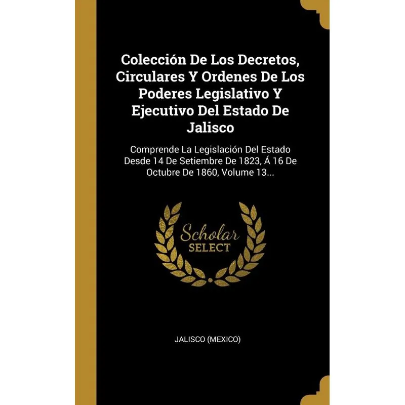 Colección De Los Decretos, Circulares Y Ordenes De Los Poderes Legislativo Y Ejecutivo Del Estado De Jalisco