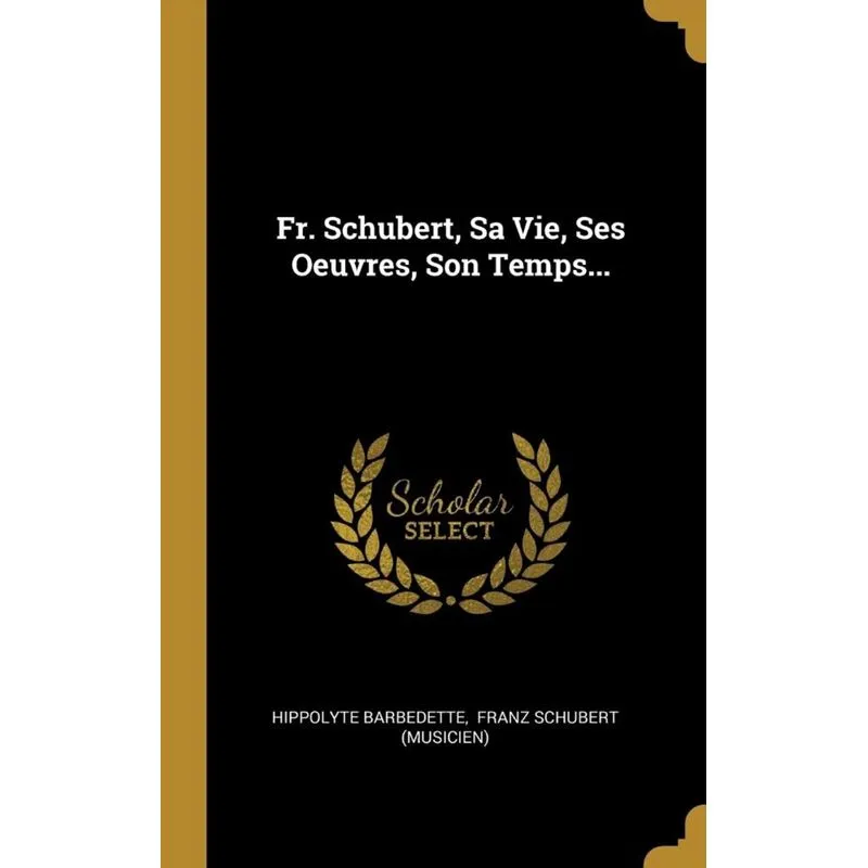 Fr. Schubert, Sa Vie, Ses Oeuvres, Son Temps...