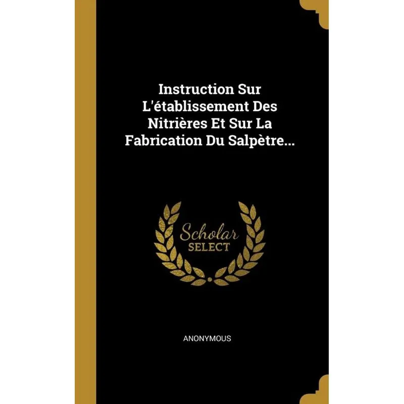 Instruction Sur Létablissement Des Nitrières Et Sur La Fabrication Du Salpètre...