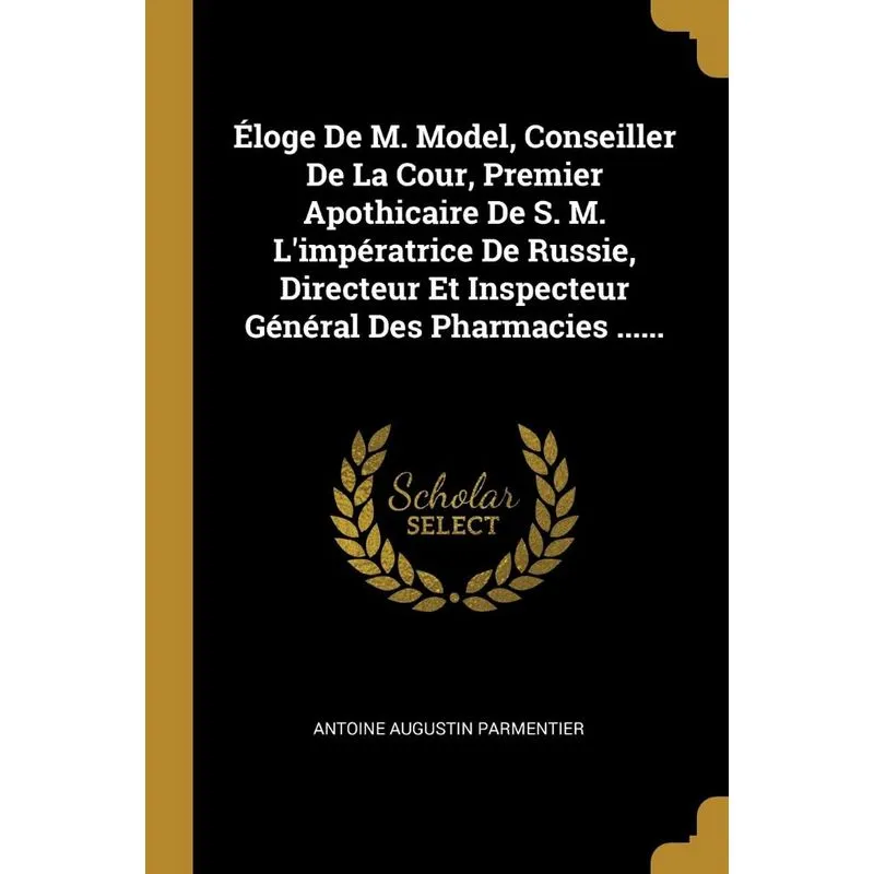 Éloge De M. Model, Conseiller De La Cour, Premier Apothicaire De S. M. Limpératrice De Russie, Directeur Et Inspecteur Général Des Pharmacies ......