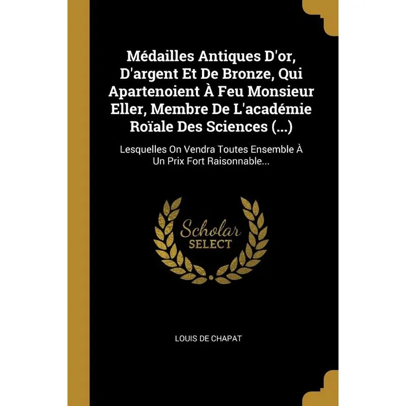 Médailles Antiques Dor, Dargent Et De Bronze, Qui Apartenoient À Feu Monsieur Eller, Membre De Lacadémie Roïale Des Sciences (...)