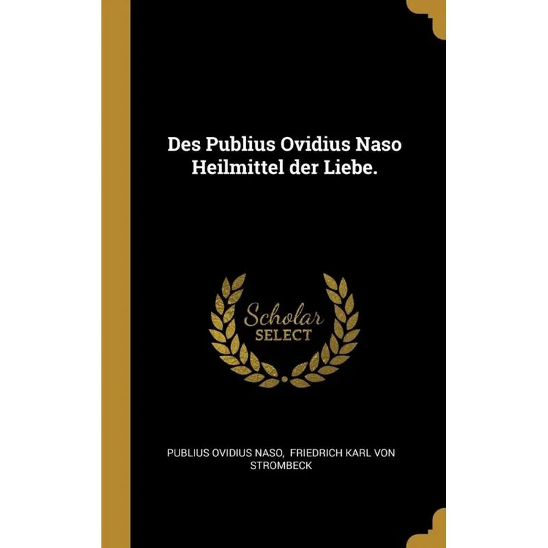 Des Publius Ovidius Naso Heilmittel der Liebe.