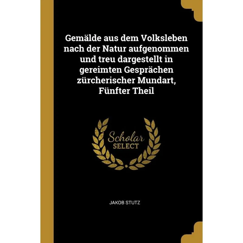 Gemälde aus dem Volksleben nach der Natur aufgenommen und treu dargestellt in gereimten Gesprächen zürcherischer Mundart, Fünfter Theil