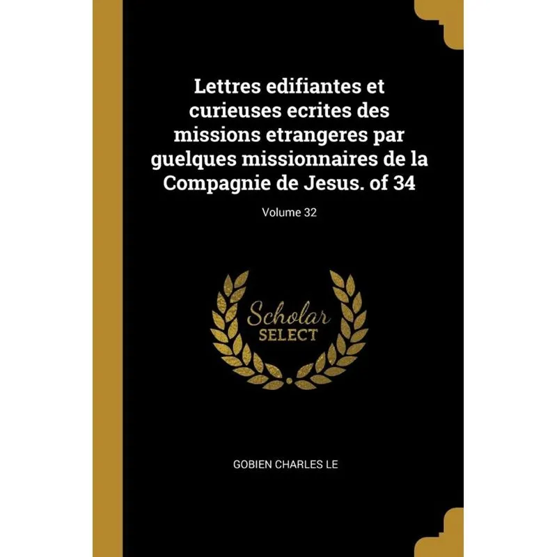 Lettres edifiantes et curieuses ecrites des missions etrangeres par guelques missionnaires de la Compagnie de Jesus. of 34, Volume 32