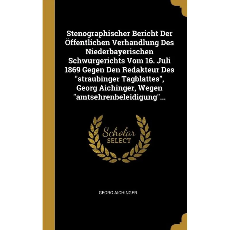 Stenographischer Bericht Der Öffentlichen Verhandlung Des Niederbayerischen Schwurgerichts Vom 16. Juli 1869 Gegen Den Redakteur Des straubinger Tag