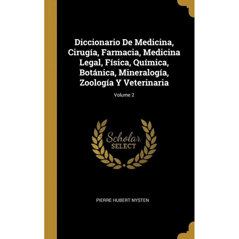 Diccionario De Medicina, Cirugía, Farmacia, Medicina Legal, Física, Química, Botánica, Mineralogía, Zoología Y Veterinaria, Volume 2