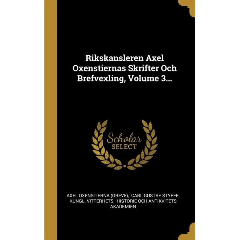 Rikskansleren Axel Oxenstiernas Skrifter Och Brefvexling, Volume 3...