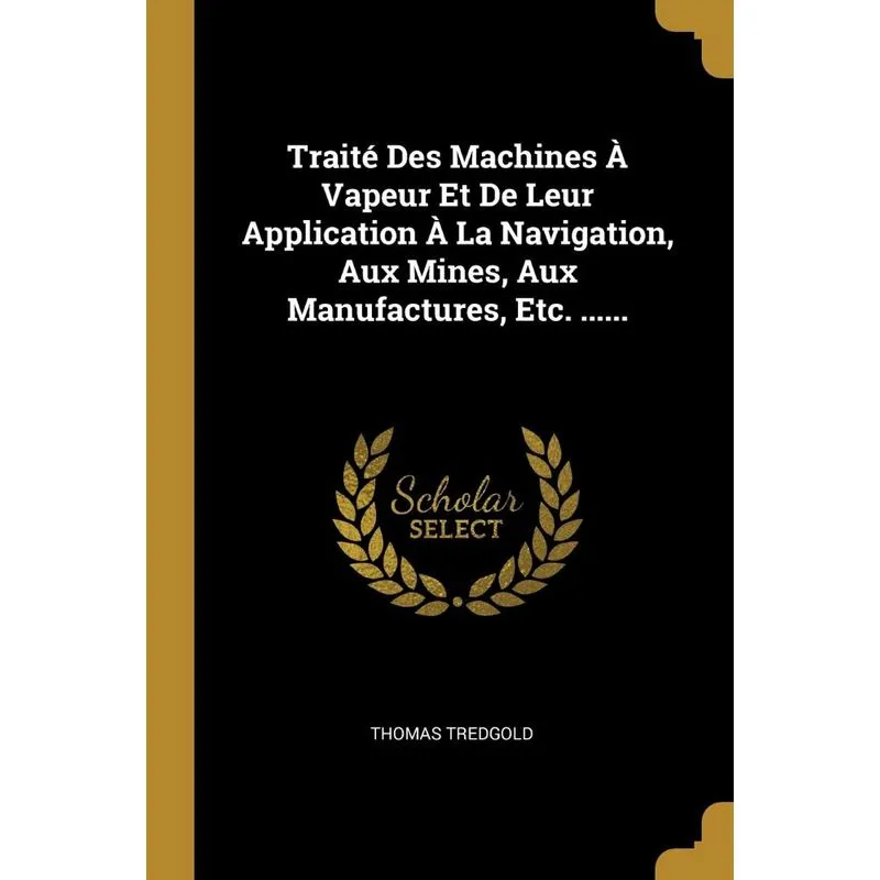 Traité Des Machines À Vapeur Et De Leur Application À La Navigation, Aux Mines, Aux Manufactures, Etc. ......