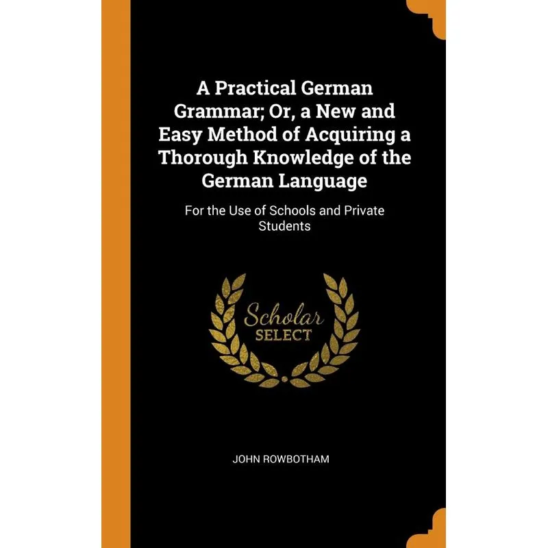 A Practical German Grammar, Or, a New and Easy Method of Acquiring a Thorough Knowledge of the German Language