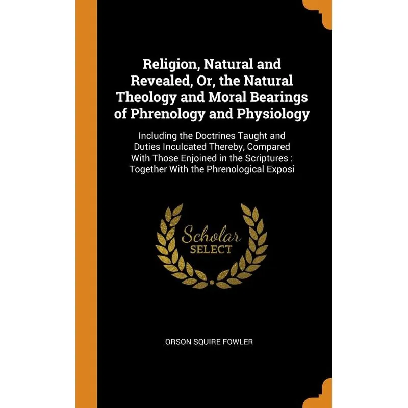Religion, Natural and Revealed, Or, the Natural Theology and Moral Bearings of Phrenology and Physiology