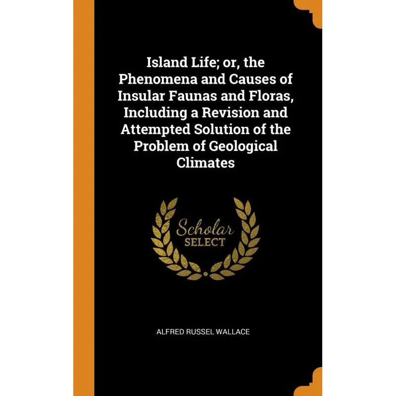 Island Life, or, the Phenomena and Causes of Insular Faunas and Floras, Including a Revision and Attempted Solution of the Problem of Geological Clim