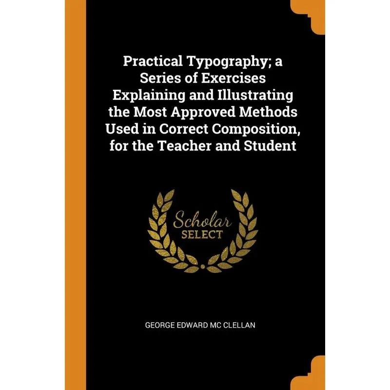 Practical Typography, a Series of Exercises Explaining and Illustrating the Most Approved Methods Used in Correct Composition, for the Teacher and St