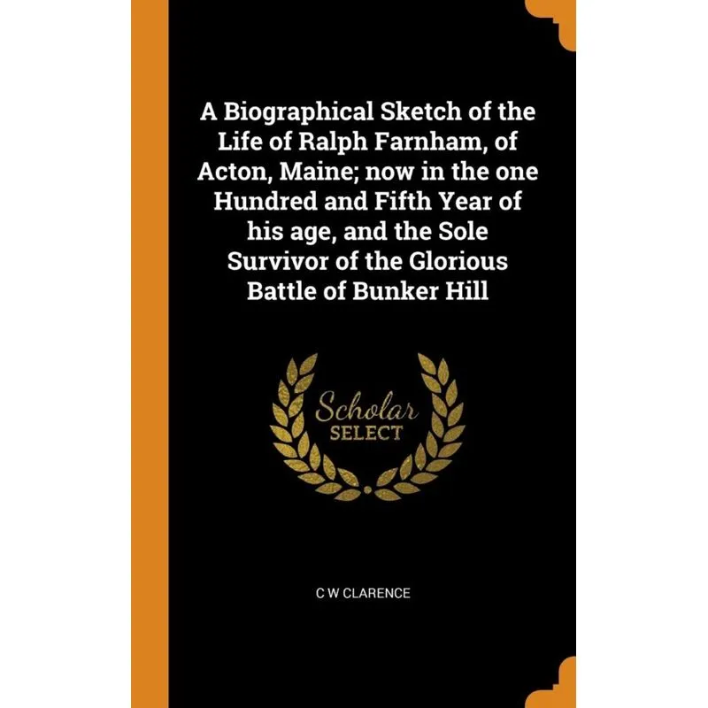 A Biographical Sketch of the Life of Ralph Farnham, of Acton, Maine, now in the one Hundred and Fifth Year of his age, and the Sole Survivor of the G