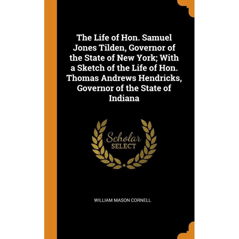 The Life of Hon. Samuel Jones Tilden, Governor of the State of New York, With a Sketch of the Life of Hon. Thomas Andrews Hendricks, Governor of the