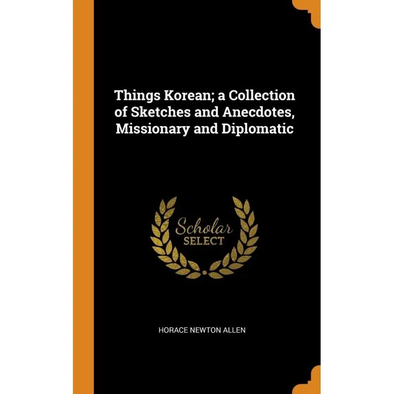 Things Korean, a Collection of Sketches and Anecdotes, Missionary and Diplomatic