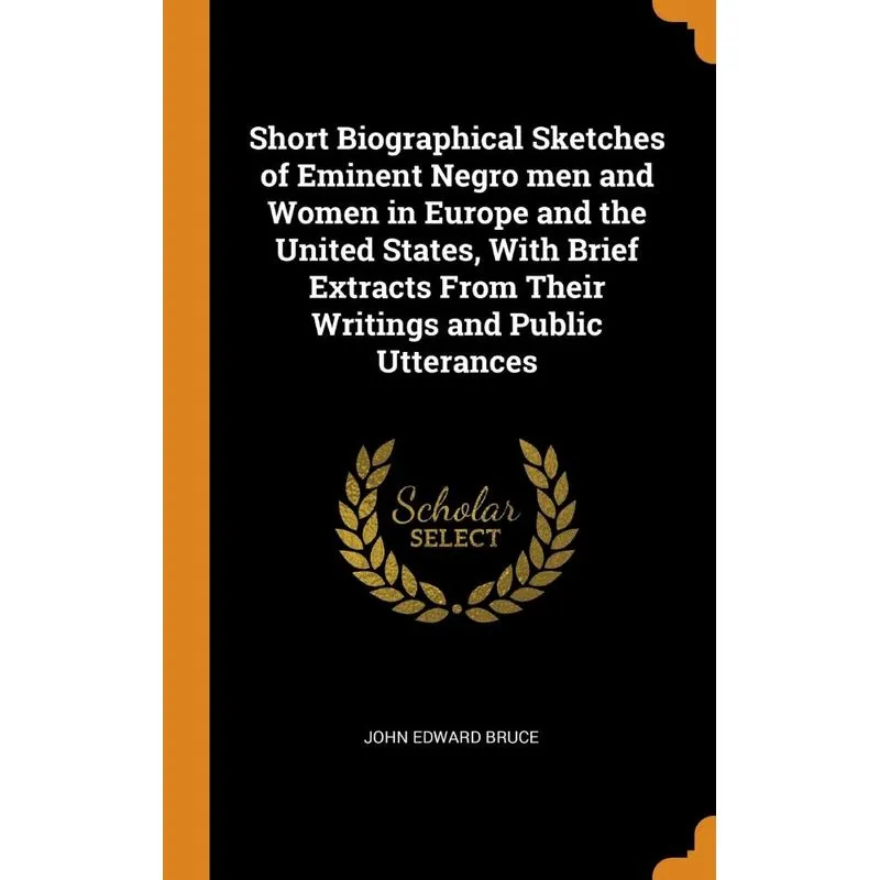 Short Biographical Sketches of Eminent Negro men and Women in Europe and the United States, With Brief Extracts From Their Writings and Public Uttera