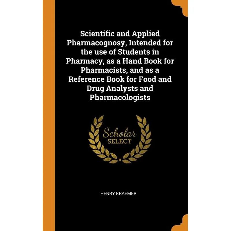 Scientific and Applied Pharmacognosy, Intended for the use of Students in Pharmacy, as a Hand Book for Pharmacists, and as a Reference Book for Food