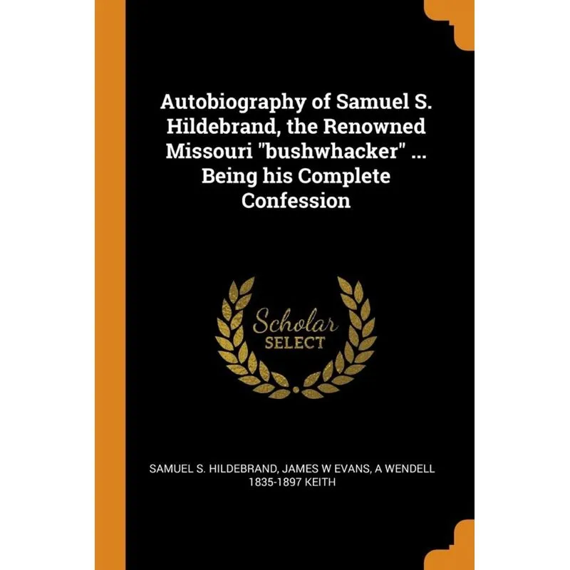 Autobiography of Samuel S. Hildebrand, the Renowned Missouri bushwhacker ... Being his Complete Confession