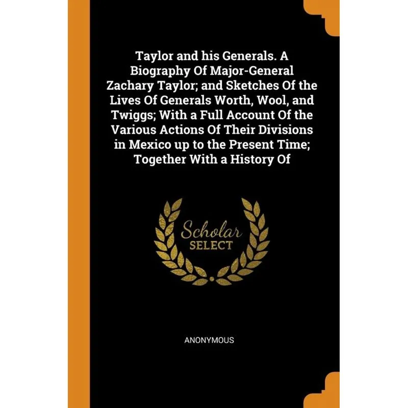 Taylor and his Generals. A Biography Of Major-General Zachary Taylor, and Sketches Of the Lives Of Generals Worth, Wool, and Twiggs, With a Full Acco