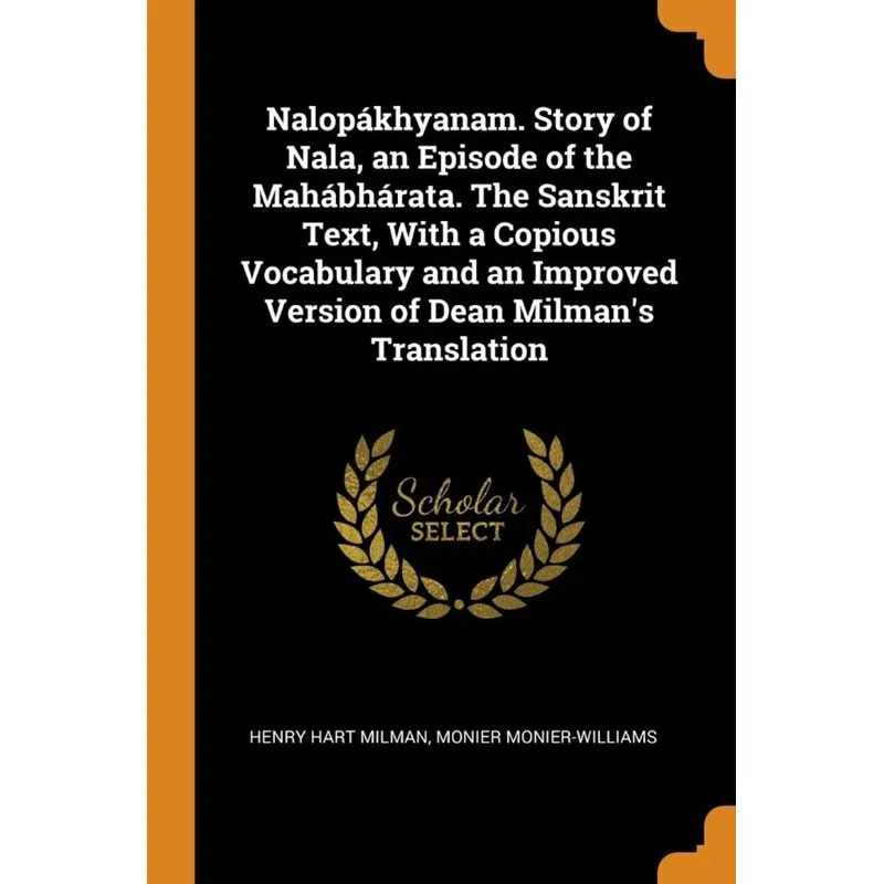 Nalopákhyanam. Story of Nala, an Episode of the Mahábhárata. The Sanskrit Text, With a Copious Vocabulary and an Improved Version of Dean Milmans Tr