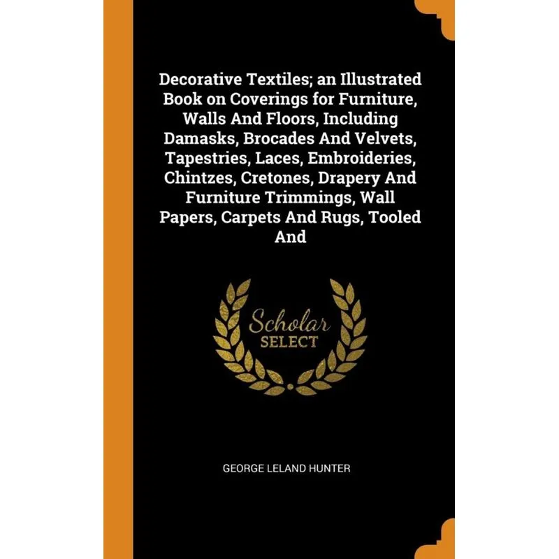 Decorative Textiles, an Illustrated Book on Coverings for Furniture, Walls And Floors, Including Damasks, Brocades And Velvets, Tapestries, Laces, Em