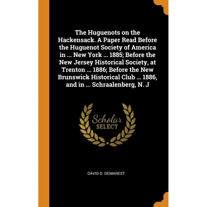 The Huguenots on the Hackensack. A Paper Read Before the Huguenot Society of America in ... New York ... 1885, Before the New Jersey Historical Socie