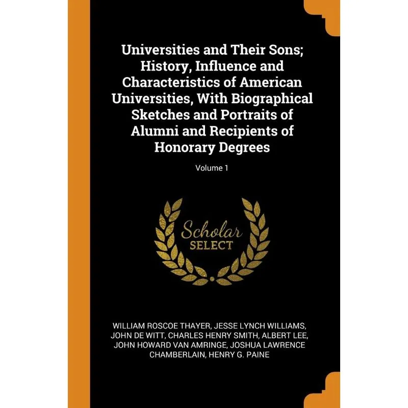 Universities and Their Sons, History, Influence and Characteristics of American Universities, With Biographical Sketches and Portraits of Alumni and
