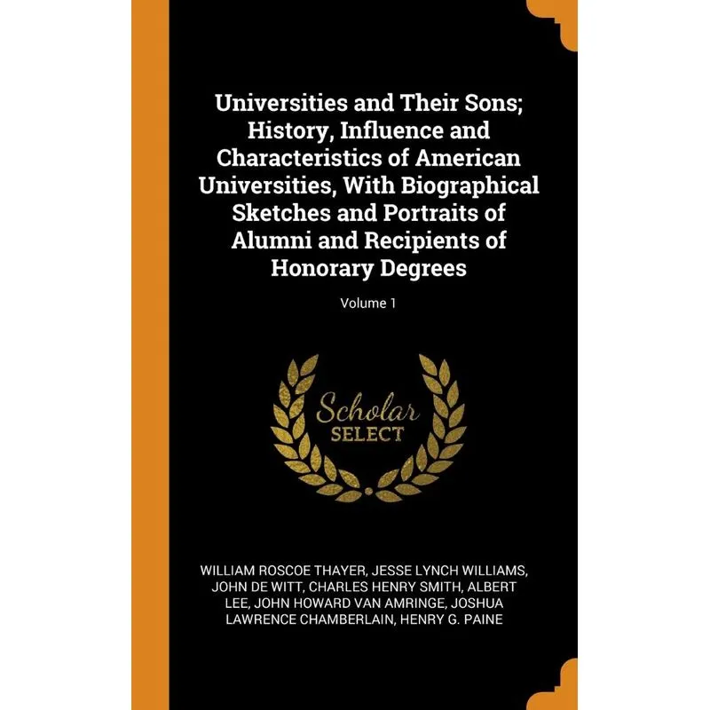 Universities and Their Sons, History, Influence and Characteristics of American Universities, With Biographical Sketches and Portraits of Alumni and