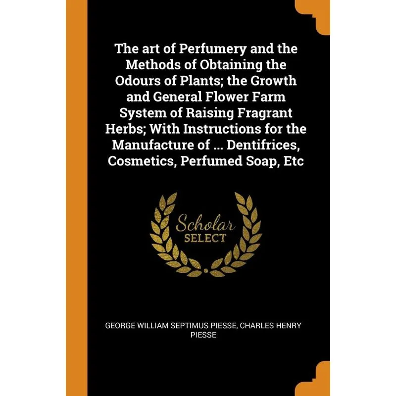 The art of Perfumery and the Methods of Obtaining the Odours of Plants, the Growth and General Flower Farm System of Raising Fragrant Herbs, With Ins