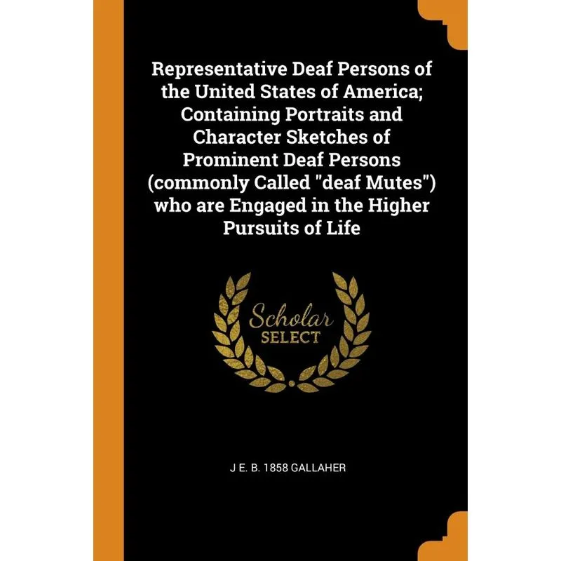 Representative Deaf Persons of the United States of America, Containing Portraits and Character Sketches of Prominent Deaf Persons (commonly Called