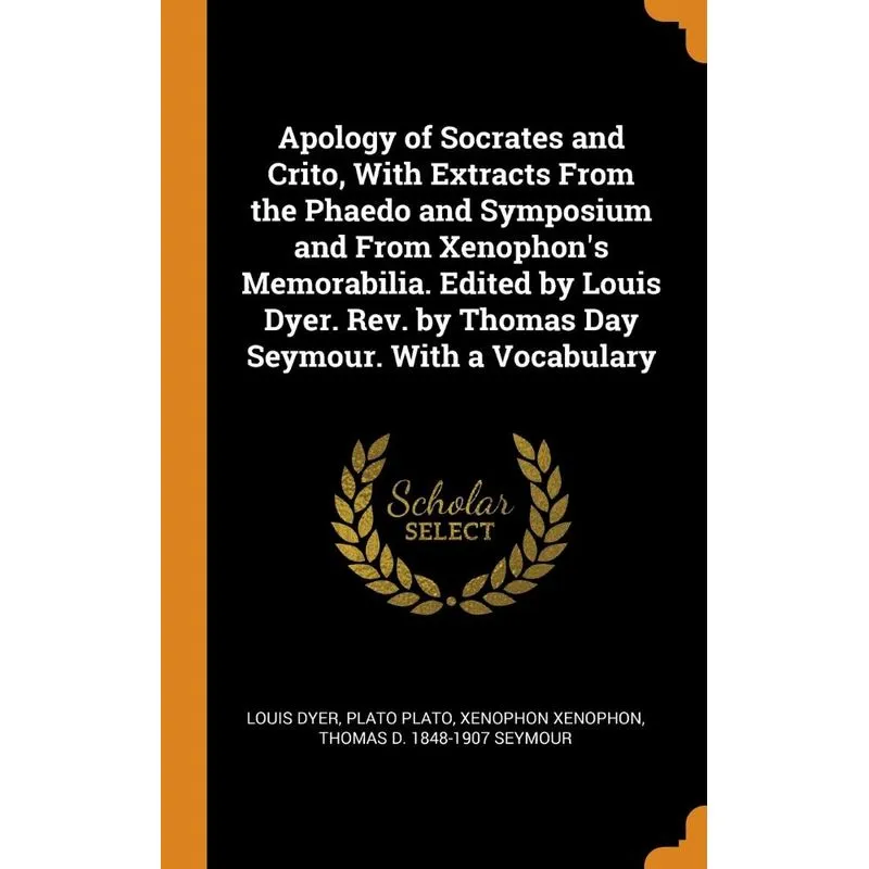 Apology of Socrates and Crito, With Extracts From the Phaedo and Symposium and From Xenophons Memorabilia. Edited by Louis Dyer. Rev. by Thomas Day