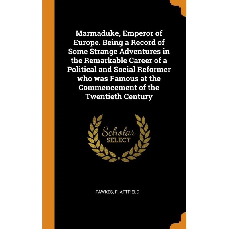 Marmaduke, Emperor of Europe. Being a Record of Some Strange Adventures in the Remarkable Career of a Political and Social Reformer who was Famous at