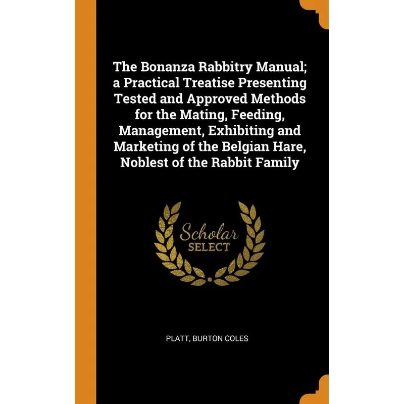 The Bonanza Rabbitry Manual, a Practical Treatise Presenting Tested and Approved Methods for the Mating, Feeding, Management, Exhibiting and Marketin