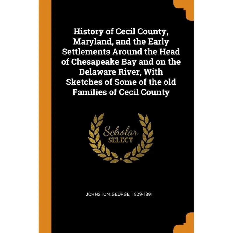 History of Cecil County, Maryland, and the Early Settlements Around the Head of Chesapeake Bay and on the Delaware River, With Sketches of Some of th
