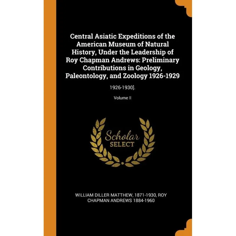 Central Asiatic Expeditions of the American Museum of Natural History, Under the Leadership of Roy Chapman Andrews