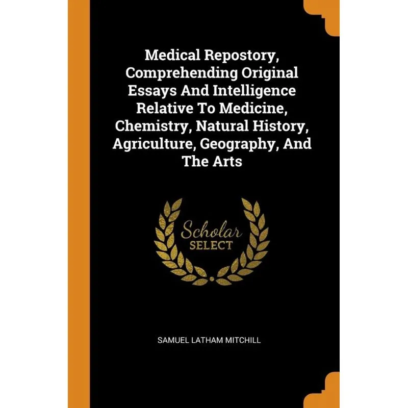 Medical Repostory, Comprehending Original Essays And Intelligence Relative To Medicine, Chemistry, Natural History, Agriculture, Geography, And The A