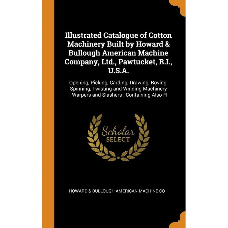 Illustrated Catalogue of Cotton Machinery Built by Howard & Bullough American Machine Company, Ltd., Pawtucket, R.I., U.S.A.