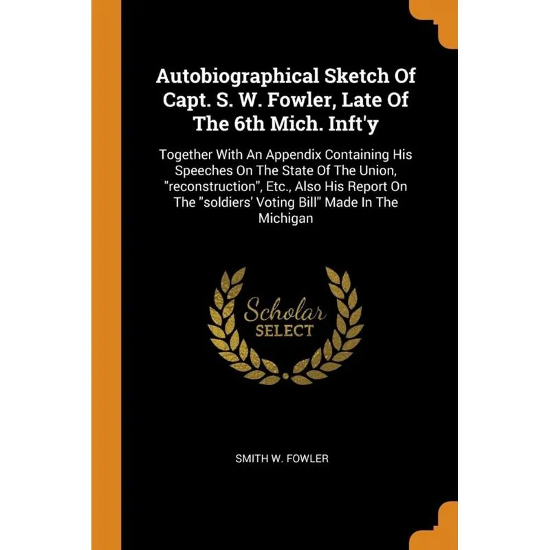 Autobiographical Sketch Of Capt. S. W. Fowler, Late Of The 6th Mich. Infty