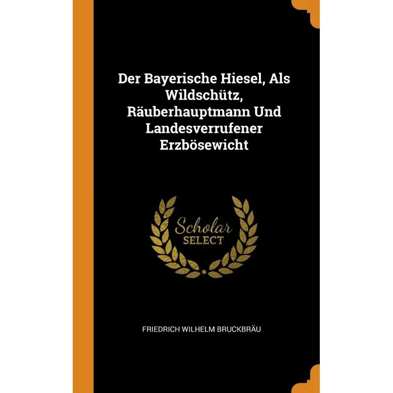 Der Bayerische Hiesel, Als Wildschütz, Räuberhauptmann Und Landesverrufener Erzbösewicht