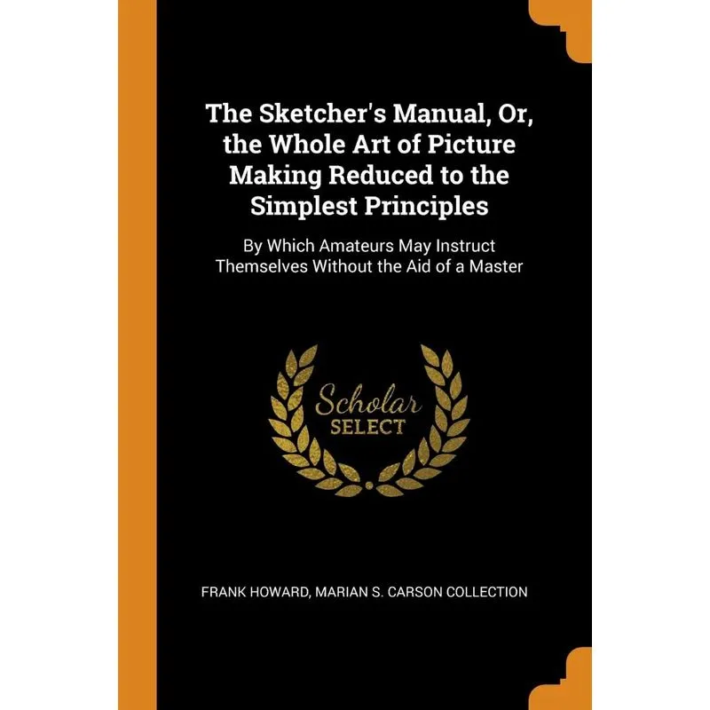 The Sketchers Manual, Or, the Whole Art of Picture Making Reduced to the Simplest Principles