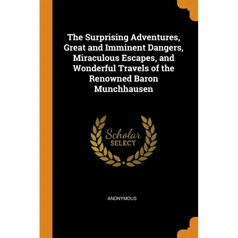 The Surprising Adventures, Great and Imminent Dangers, Miraculous Escapes, and Wonderful Travels of the Renowned Baron Munchhausen
