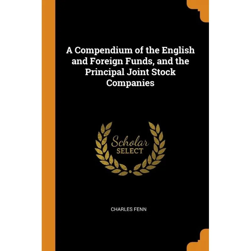 A Compendium of the English and Foreign Funds, and the Principal Joint Stock Companies