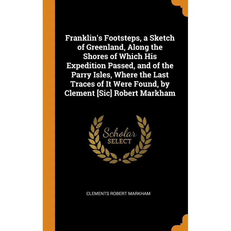 Franklins Footsteps, a Sketch of Greenland, Along the Shores of Which His Expedition Passed, and of the Parry Isles, Where the Last Traces of It Wer